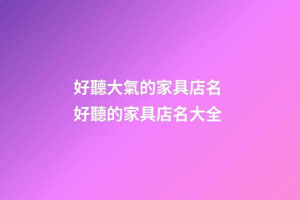 好聽大氣的家具店名 好聽的家具店名大全-第1張-店鋪起名-玄機派